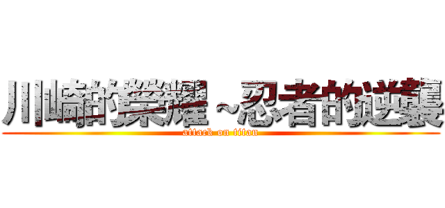 川崎的榮耀～忍者的逆襲 (attack on titan)