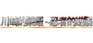 川崎的榮耀～忍者的逆襲 (attack on titan)