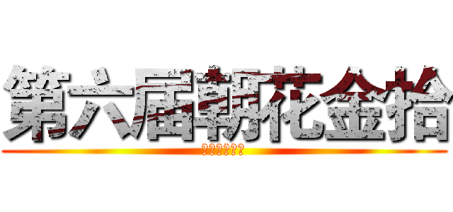 第六届朝花金拾 (演讲比赛决赛)