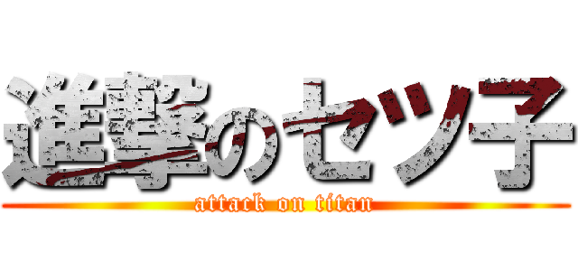進撃のセツ子 (attack on titan)
