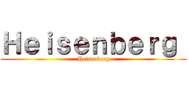 Ｈｅｉｓｅｎｂｅｒｇ  (Heisenberg)
