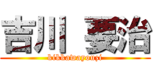 吉川 要治 (kikkawayouzi)