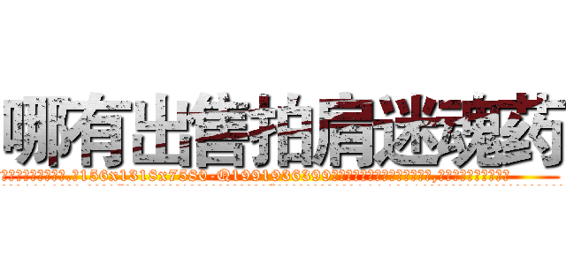 哪有出售拍肩迷魂药 (哪有出售拍肩迷魂药【电.话156x1318x7580-Q1991936399鑫宏药业】我们做的是长期生意,靠的是老客户长期支持
参考消息网2月20日报道 韩媒称，“剩女多、离婚率高的城市，房价一定会上涨。”这是中国经济学家金岩石2016年12月参加在上海举行的房地产相关论坛时说的话。
)