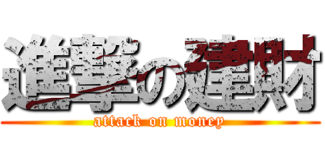 進撃の建財 (attack on money)