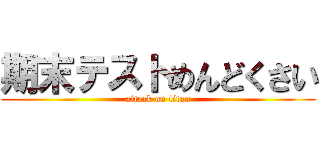 期末テストめんどくさい (attack on titan)