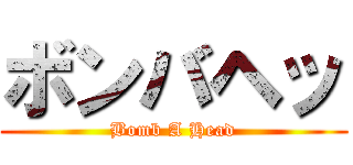 ボンバヘッ (Bomb A Head)