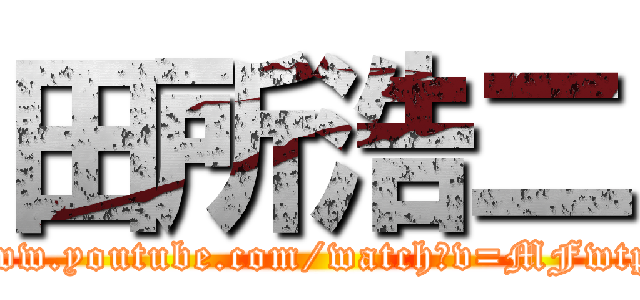 田所浩二 (https://www.youtube.com/watch?v=MFwtpM21wWc)
