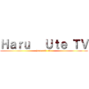 Ｈａｒｕ   Ｕｔｅ ＴＶ (haru and  ute)
