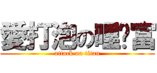 愛打泡の哩咦富 (attack on titan)