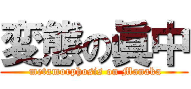 変態の眞中 ( metamorphosis on Manaka)