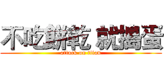 不吃餅乾 就搗蛋 (attack on titan)