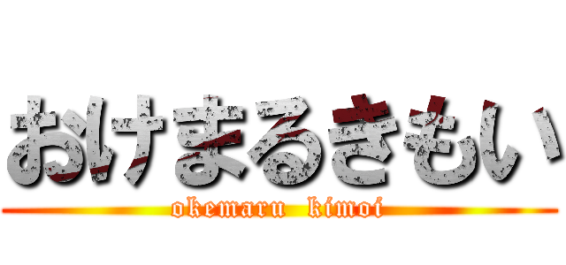 おけまるきもい (okemaru  kimoi)