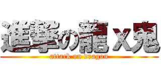 進撃の龍ｘ鬼 (attack on dragon)