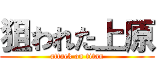 狙われた上原 (attack on titan)