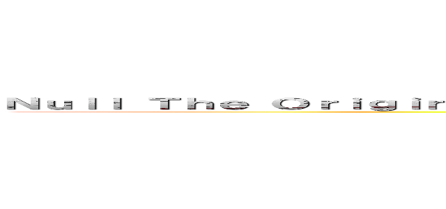 Ｎｕｌｌ Ｔｈｅ Ｏｒｉｇｉｎｓ                                                     ( )