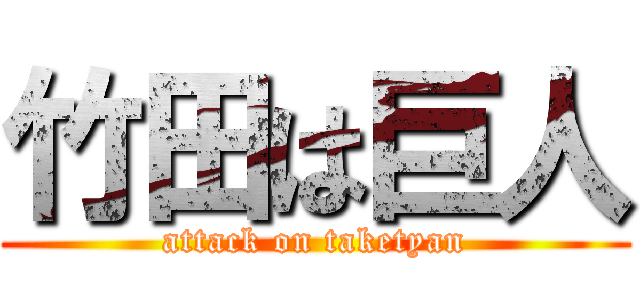 竹田は巨人 (attack on taketyan)
