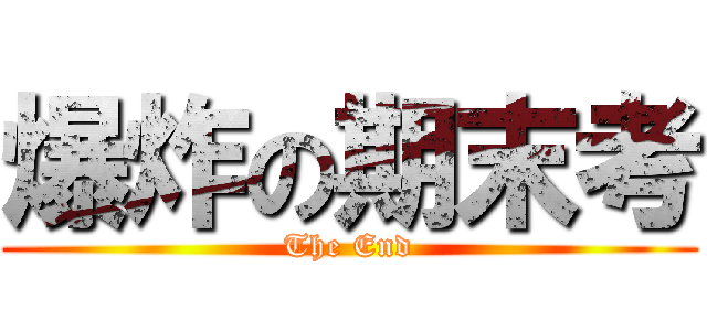 爆炸の期末考 (The End)