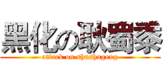 黑化の耿蜀黍 (attack on shushugeng)