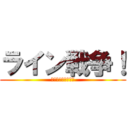 ライン戦争！ (最強のスタ連地獄！)