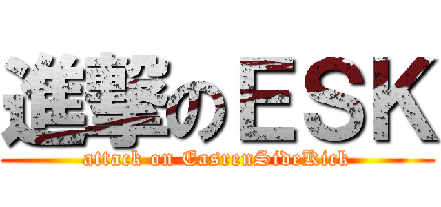 進撃のＥＳＫ (attack on EasrenSideKick)