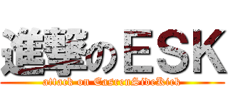 進撃のＥＳＫ (attack on EasrenSideKick)