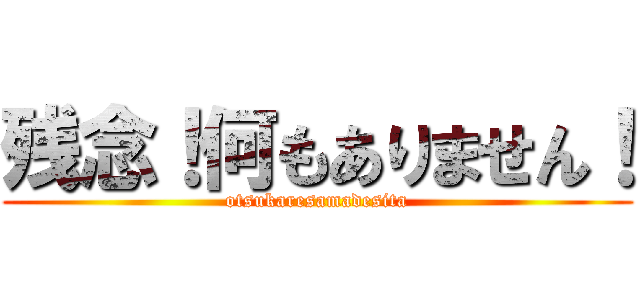 残念！何もありません！ (otsukaresamadesita)