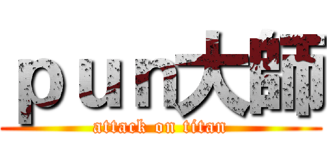 ｐｕｎ大師 (attack on titan)