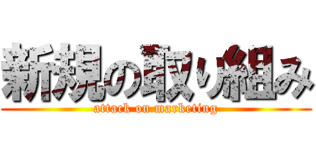 新規の取り組み (attack on marketing)