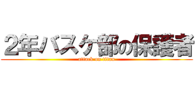 ２年バスケ部の保護者 (attack on titan)