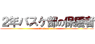 ２年バスケ部の保護者 (attack on titan)