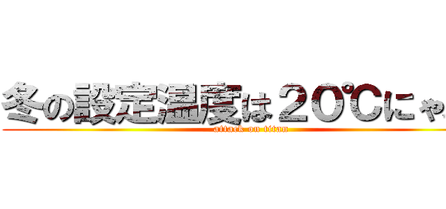 冬の設定温度は２０℃にゃあ～ (attack on titan)