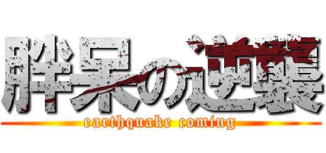 胖呆の逆襲 (earthquake coming)