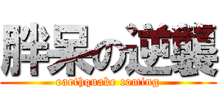 胖呆の逆襲 (earthquake coming)