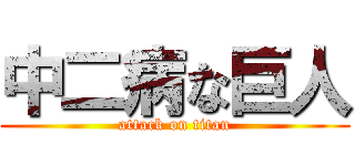 中二病な巨人 (attack on titan)