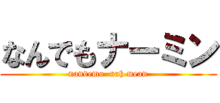 なんでもナーミン (nandemo  nah mean)