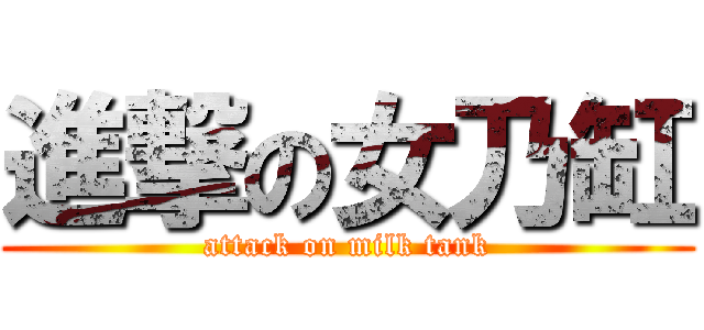 進撃の女乃缸 (attack on milk tank)