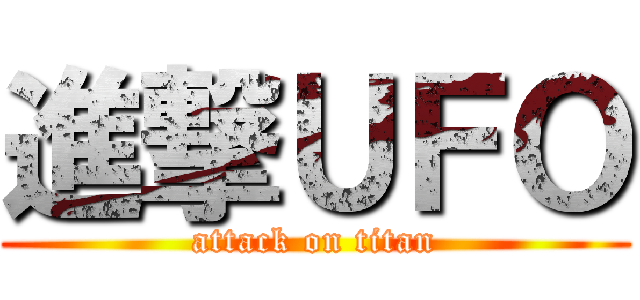 進撃ＵＦＯ (attack on titan)