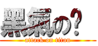黑氣の佟  (attack on titan)