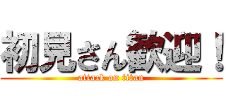 初見さん歓迎！ (attack on titan)