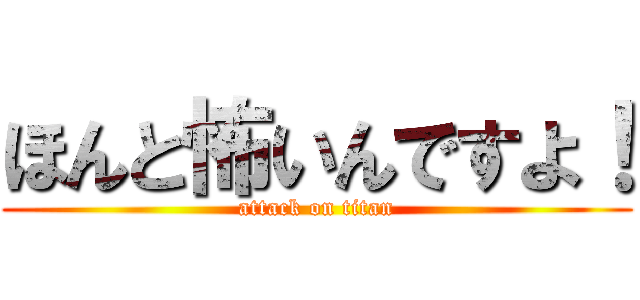 ほんと怖いんですよ！ (attack on titan)