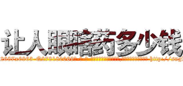 让人眼瞎药多少钱 (让人眼瞎药多少钱【电-186x2687x6963-Q278180069元-吉-药-业】我们做的是长期生意,靠的是老客户长期支持 http://sngk.net/Osnbkw
)