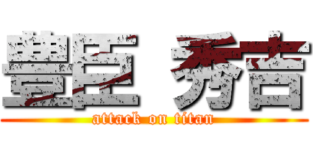 豊臣 秀吉 (attack on titan)