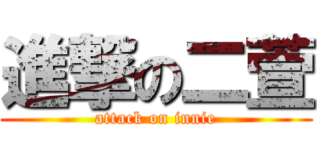 進撃の二萱 (attack on innie)