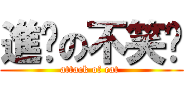 進擊の不笑貓 (attack of cat )