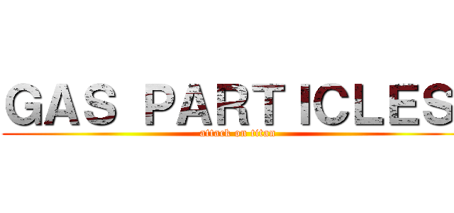 ＧＡＳ ＰＡＲＴＩＣＬＥＳ  (attack on titan)