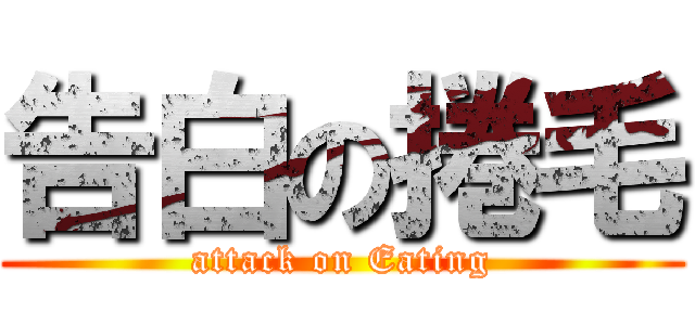 告白の捲毛 (attack on Eating)