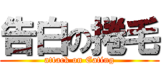 告白の捲毛 (attack on Eating)