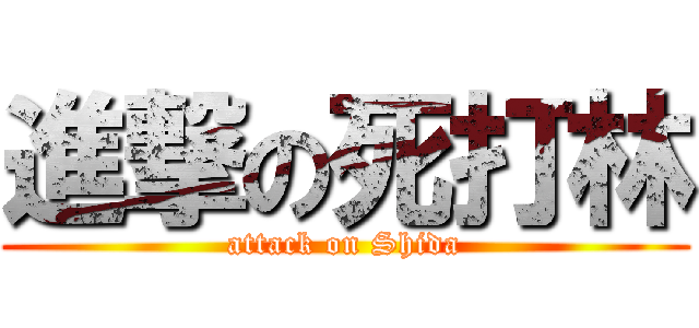 進撃の死打林 (attack on Shida)