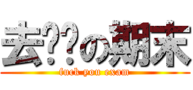 去你妈の期末 (fuck you exam)