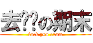 去你妈の期末 (fuck you exam)